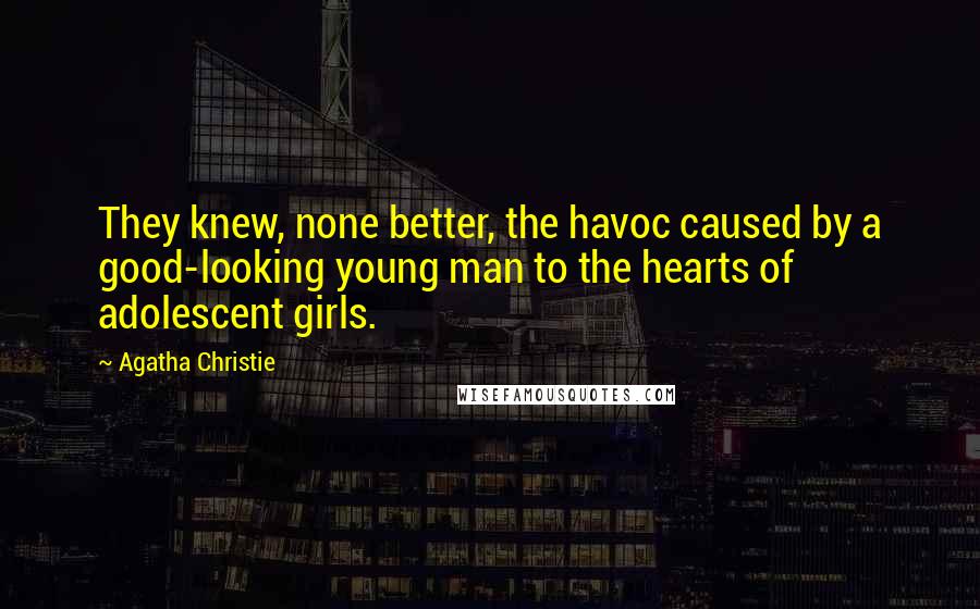 Agatha Christie Quotes: They knew, none better, the havoc caused by a good-looking young man to the hearts of adolescent girls.