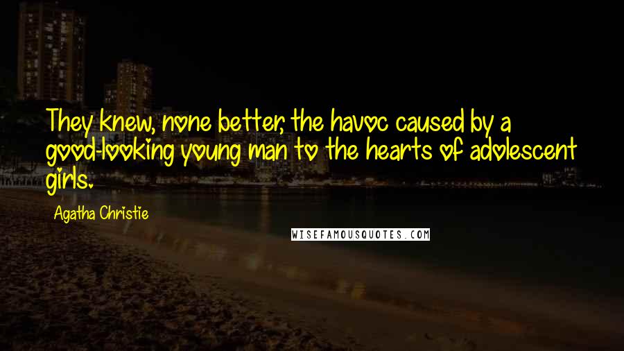 Agatha Christie Quotes: They knew, none better, the havoc caused by a good-looking young man to the hearts of adolescent girls.