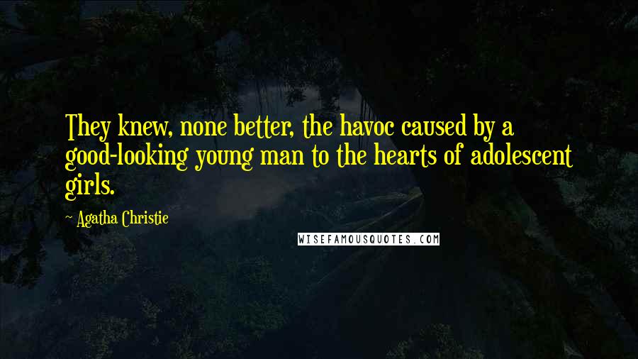 Agatha Christie Quotes: They knew, none better, the havoc caused by a good-looking young man to the hearts of adolescent girls.