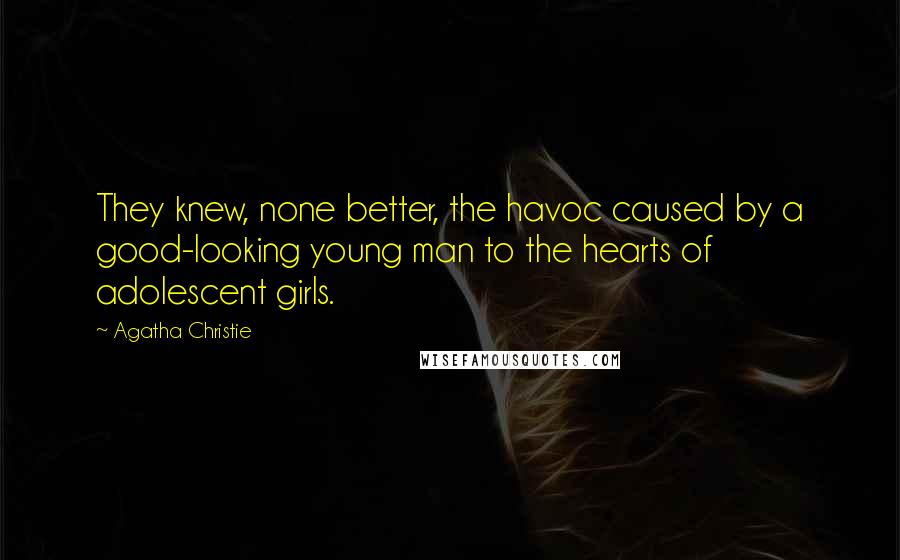 Agatha Christie Quotes: They knew, none better, the havoc caused by a good-looking young man to the hearts of adolescent girls.