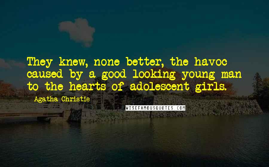 Agatha Christie Quotes: They knew, none better, the havoc caused by a good-looking young man to the hearts of adolescent girls.