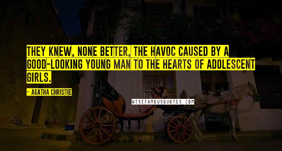 Agatha Christie Quotes: They knew, none better, the havoc caused by a good-looking young man to the hearts of adolescent girls.