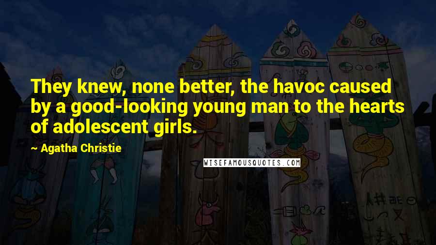 Agatha Christie Quotes: They knew, none better, the havoc caused by a good-looking young man to the hearts of adolescent girls.