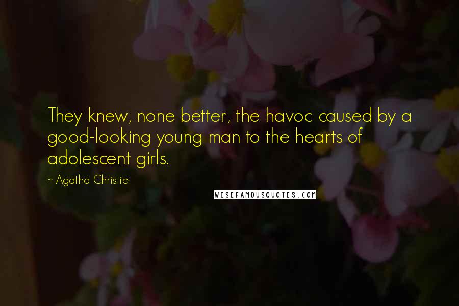 Agatha Christie Quotes: They knew, none better, the havoc caused by a good-looking young man to the hearts of adolescent girls.