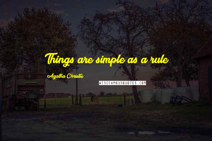 Agatha Christie Quotes: Things are simple as a rule