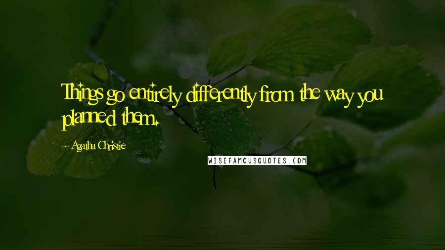 Agatha Christie Quotes: Things go entirely differently from the way you planned them.
