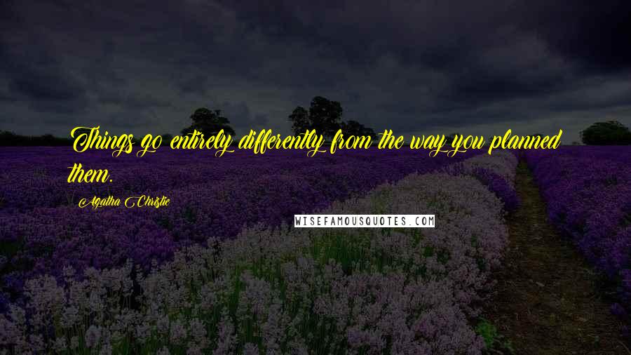 Agatha Christie Quotes: Things go entirely differently from the way you planned them.