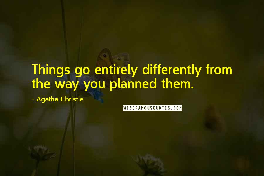 Agatha Christie Quotes: Things go entirely differently from the way you planned them.