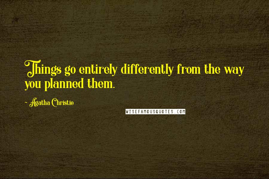 Agatha Christie Quotes: Things go entirely differently from the way you planned them.