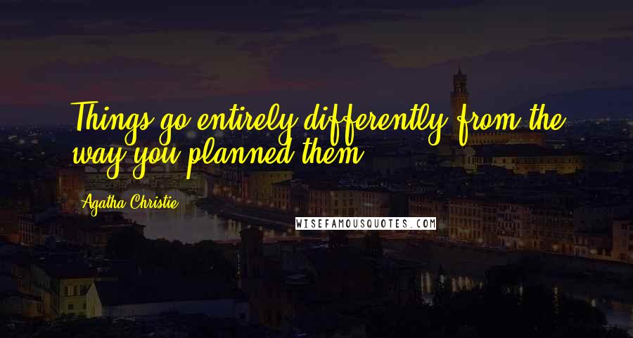 Agatha Christie Quotes: Things go entirely differently from the way you planned them.