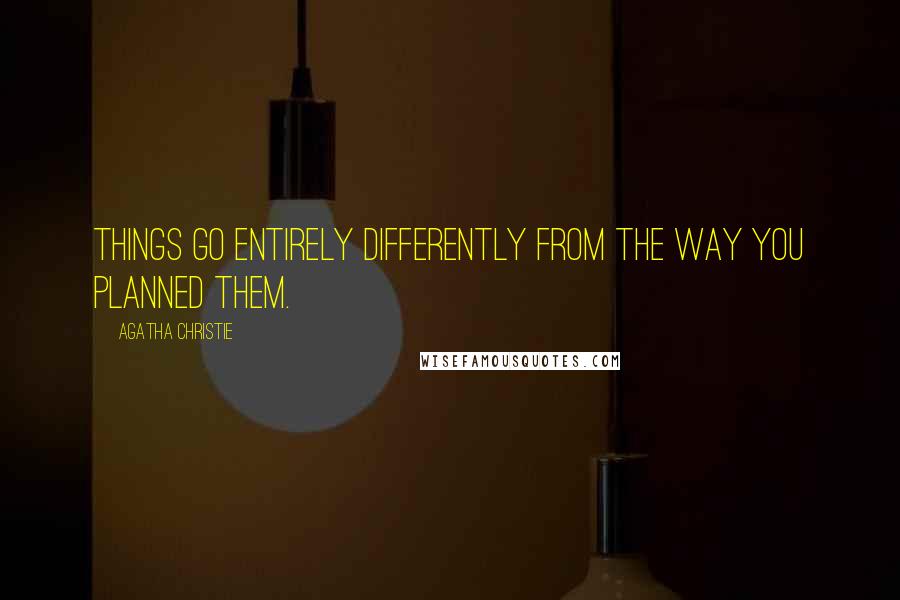 Agatha Christie Quotes: Things go entirely differently from the way you planned them.