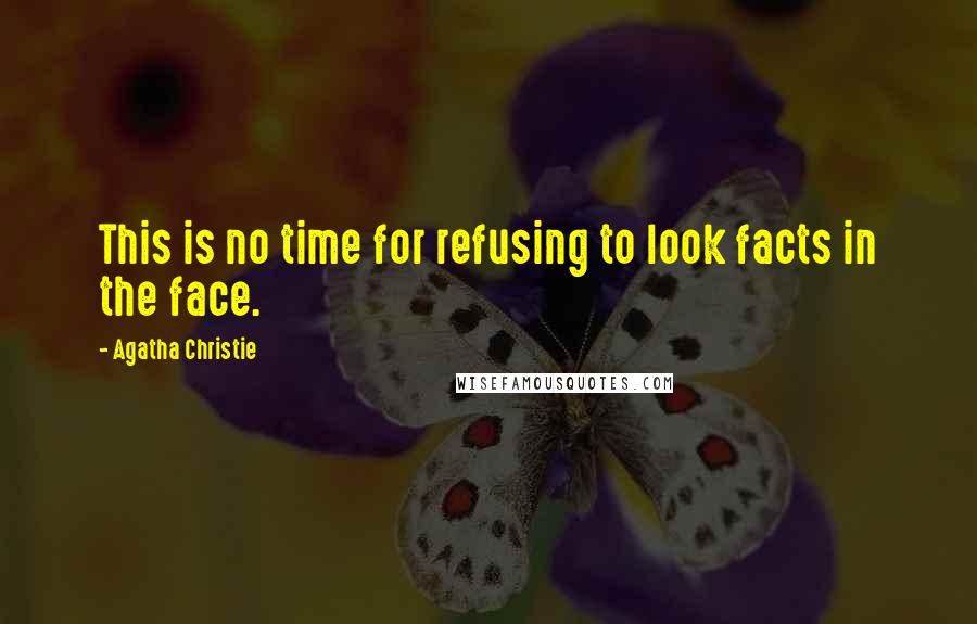 Agatha Christie Quotes: This is no time for refusing to look facts in the face.