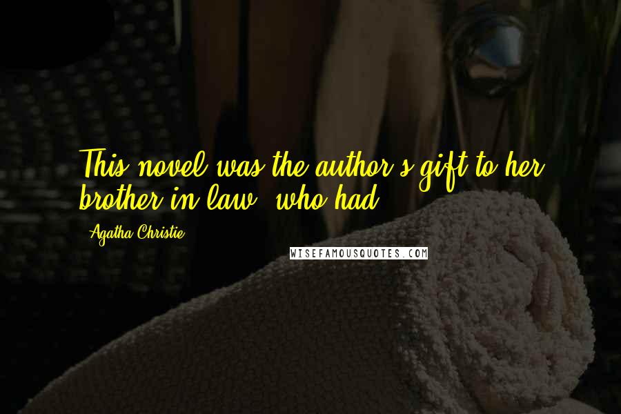 Agatha Christie Quotes: This novel was the author's gift to her brother-in-law, who had