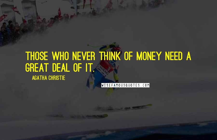 Agatha Christie Quotes: Those who never think of money need a great deal of it.