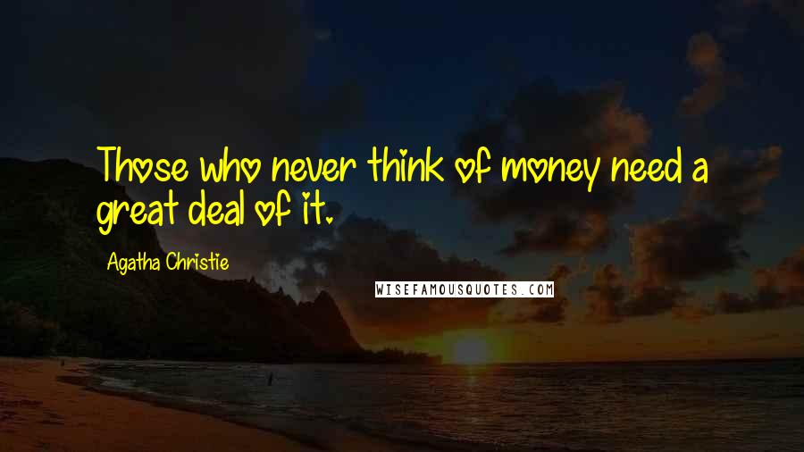Agatha Christie Quotes: Those who never think of money need a great deal of it.