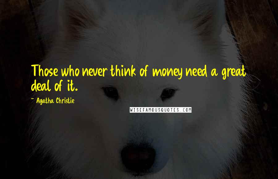 Agatha Christie Quotes: Those who never think of money need a great deal of it.