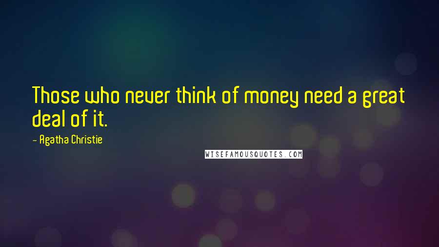 Agatha Christie Quotes: Those who never think of money need a great deal of it.