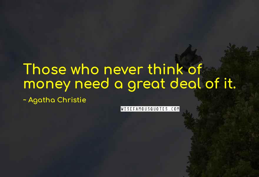 Agatha Christie Quotes: Those who never think of money need a great deal of it.