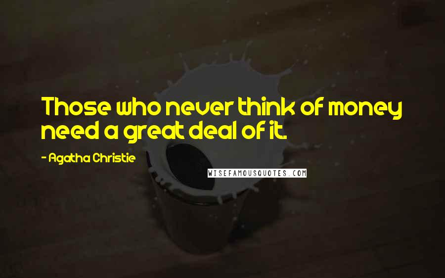 Agatha Christie Quotes: Those who never think of money need a great deal of it.