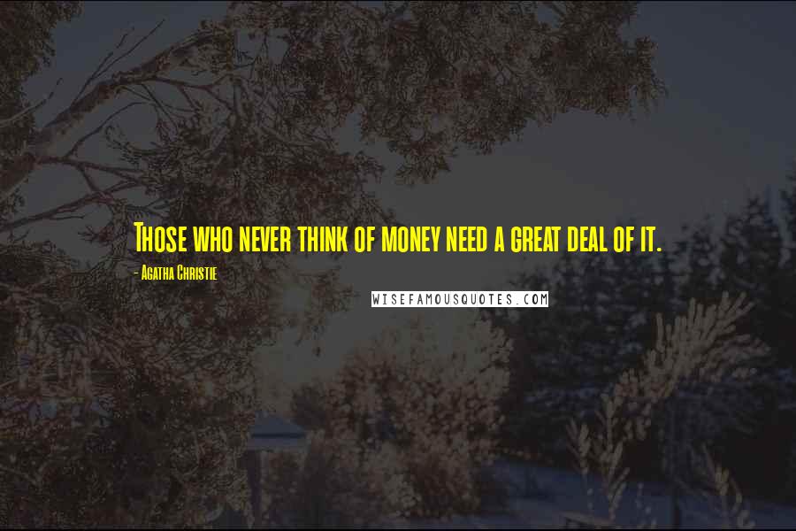 Agatha Christie Quotes: Those who never think of money need a great deal of it.