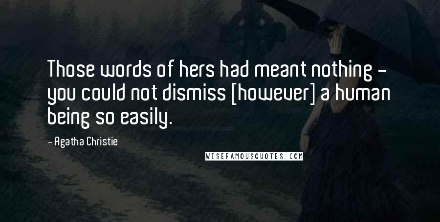 Agatha Christie Quotes: Those words of hers had meant nothing - you could not dismiss [however] a human being so easily.