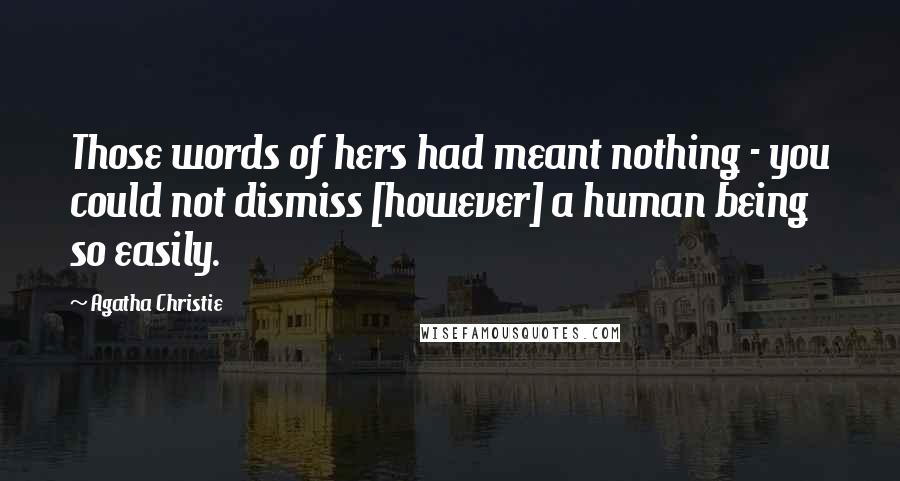 Agatha Christie Quotes: Those words of hers had meant nothing - you could not dismiss [however] a human being so easily.