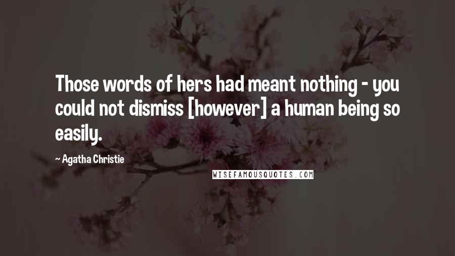 Agatha Christie Quotes: Those words of hers had meant nothing - you could not dismiss [however] a human being so easily.