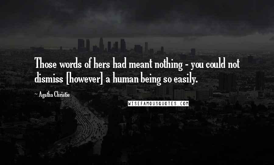 Agatha Christie Quotes: Those words of hers had meant nothing - you could not dismiss [however] a human being so easily.