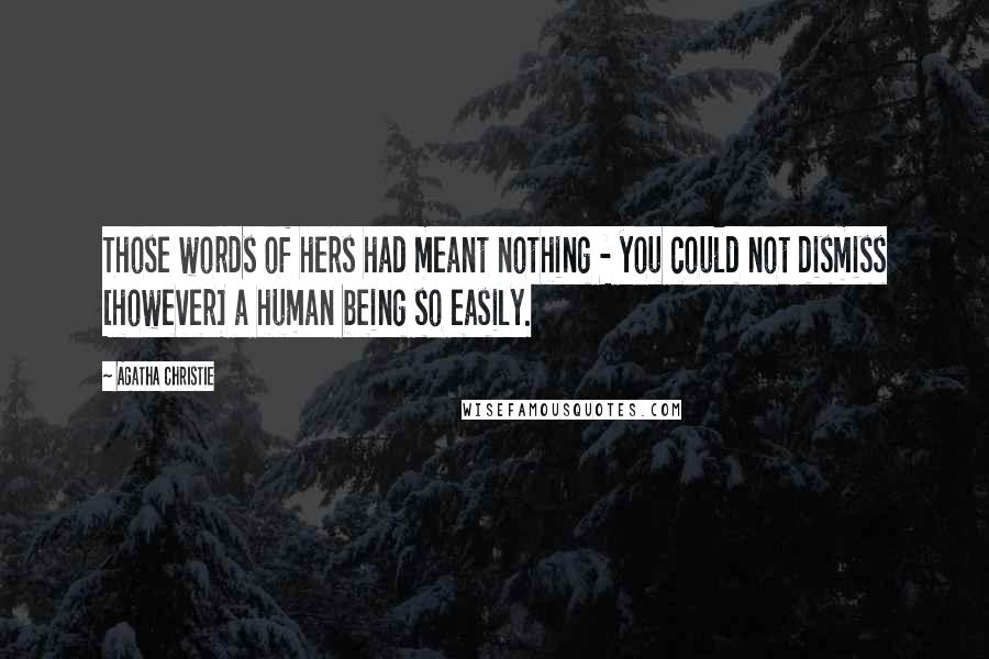 Agatha Christie Quotes: Those words of hers had meant nothing - you could not dismiss [however] a human being so easily.