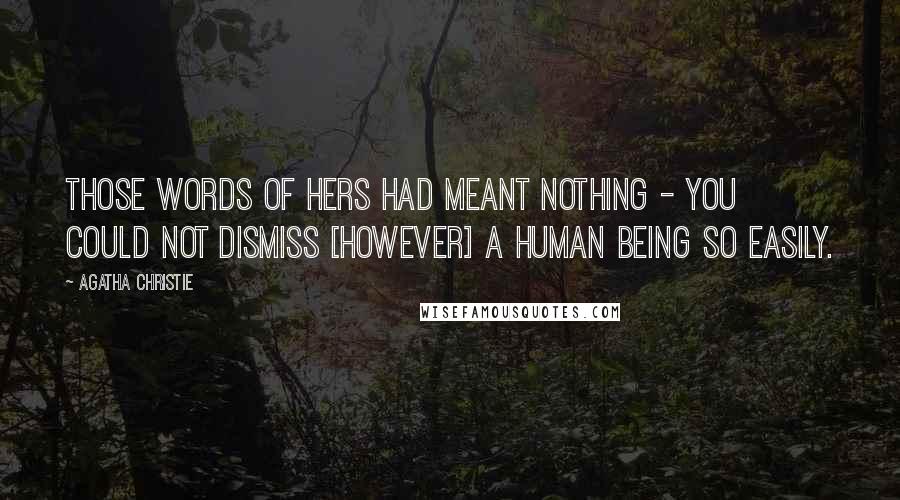 Agatha Christie Quotes: Those words of hers had meant nothing - you could not dismiss [however] a human being so easily.