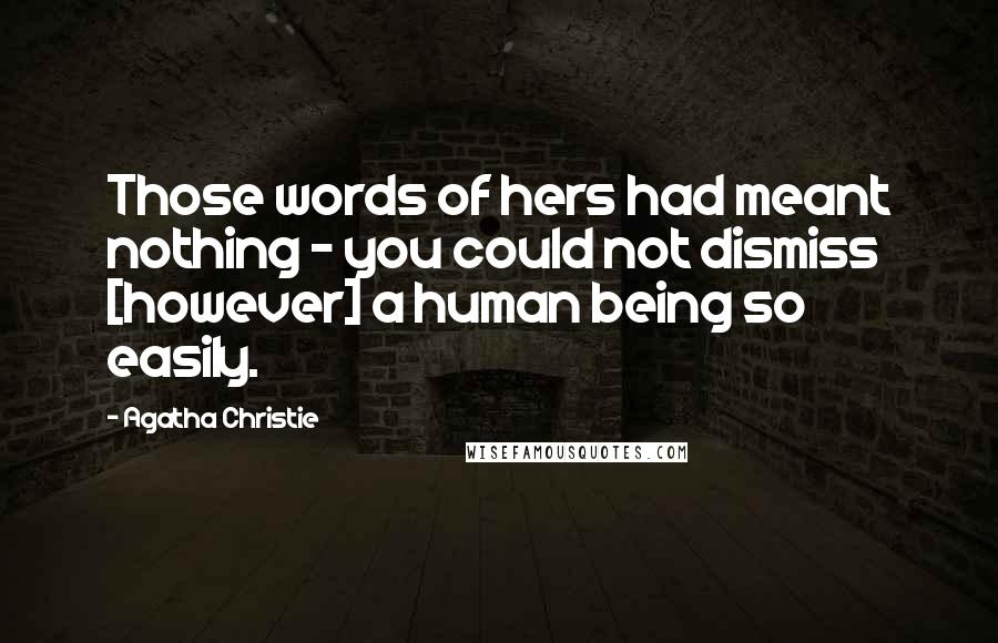 Agatha Christie Quotes: Those words of hers had meant nothing - you could not dismiss [however] a human being so easily.