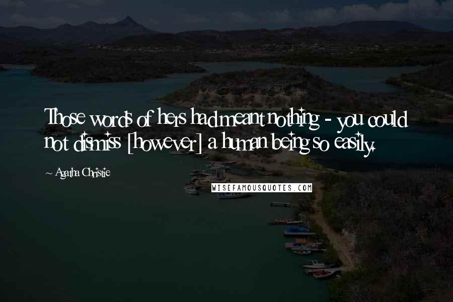 Agatha Christie Quotes: Those words of hers had meant nothing - you could not dismiss [however] a human being so easily.