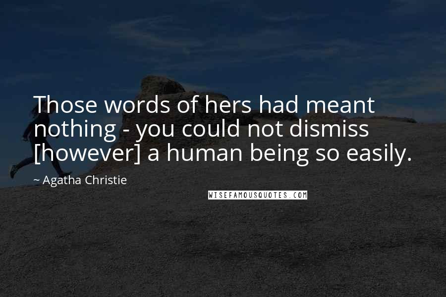 Agatha Christie Quotes: Those words of hers had meant nothing - you could not dismiss [however] a human being so easily.