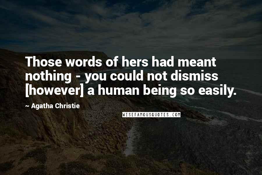 Agatha Christie Quotes: Those words of hers had meant nothing - you could not dismiss [however] a human being so easily.