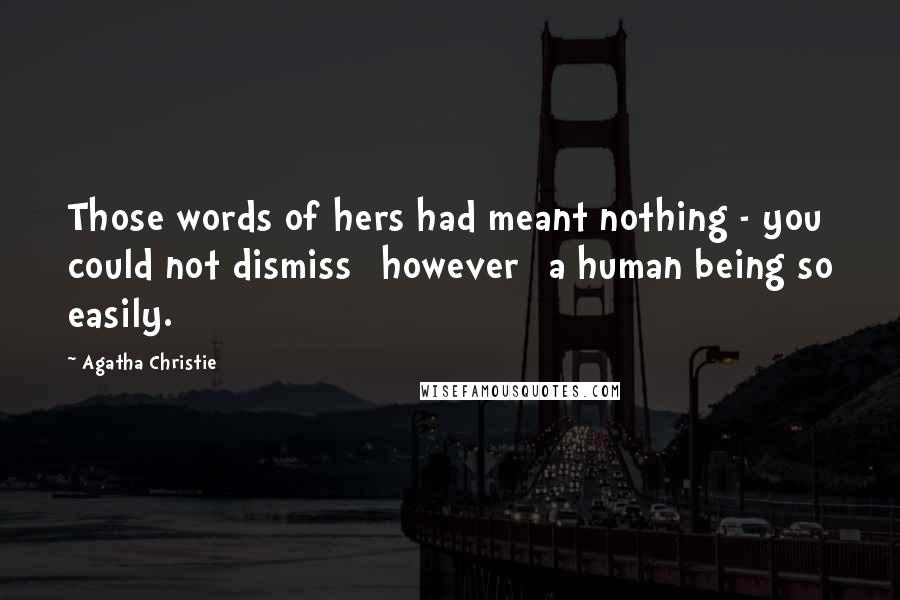 Agatha Christie Quotes: Those words of hers had meant nothing - you could not dismiss [however] a human being so easily.