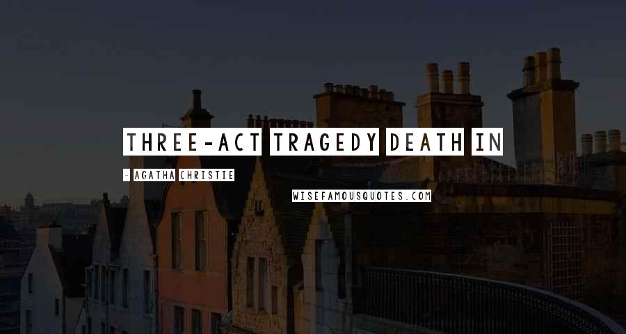 Agatha Christie Quotes: Three-Act Tragedy Death in