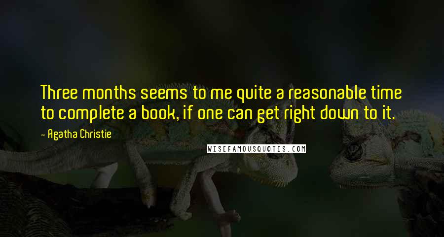 Agatha Christie Quotes: Three months seems to me quite a reasonable time to complete a book, if one can get right down to it.