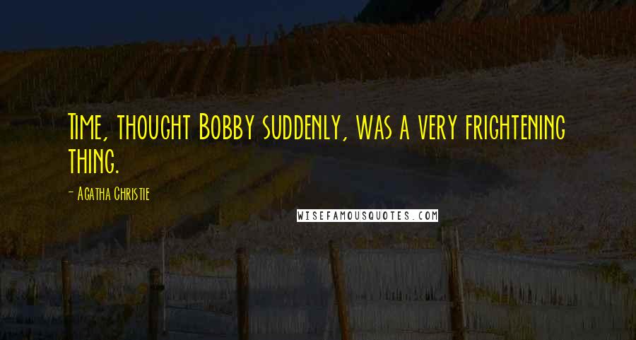 Agatha Christie Quotes: Time, thought Bobby suddenly, was a very frightening thing.