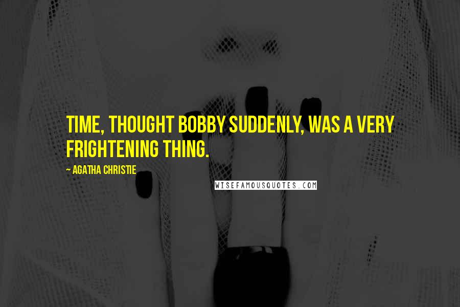 Agatha Christie Quotes: Time, thought Bobby suddenly, was a very frightening thing.