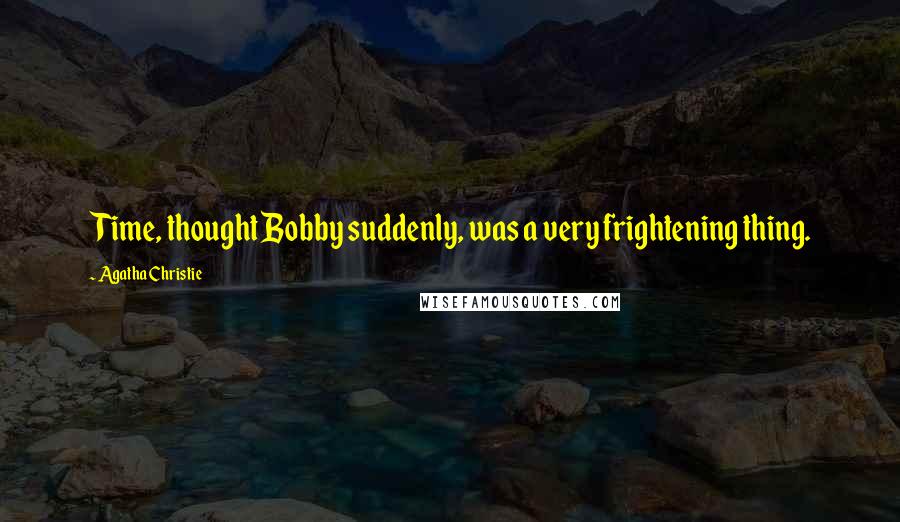 Agatha Christie Quotes: Time, thought Bobby suddenly, was a very frightening thing.