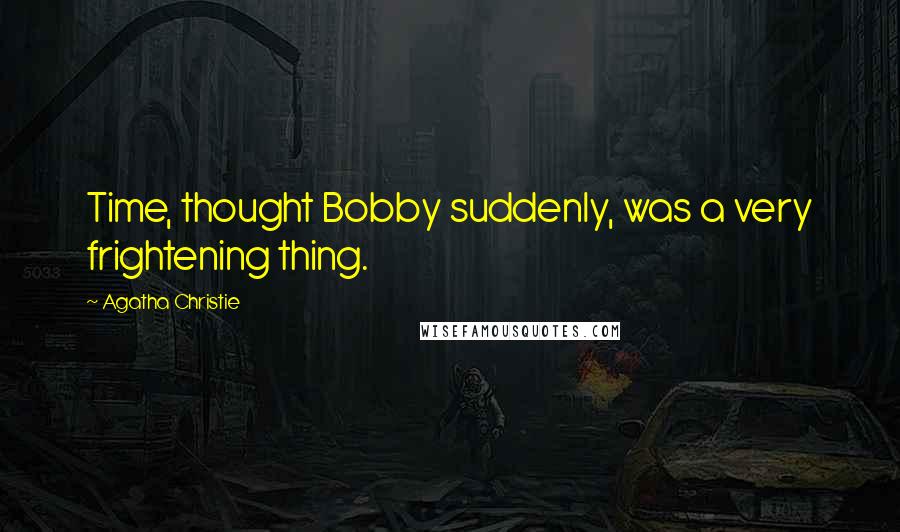 Agatha Christie Quotes: Time, thought Bobby suddenly, was a very frightening thing.