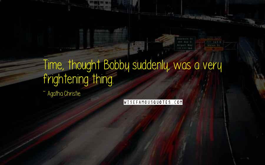 Agatha Christie Quotes: Time, thought Bobby suddenly, was a very frightening thing.