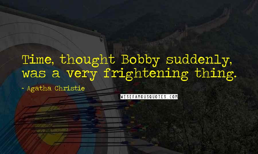 Agatha Christie Quotes: Time, thought Bobby suddenly, was a very frightening thing.