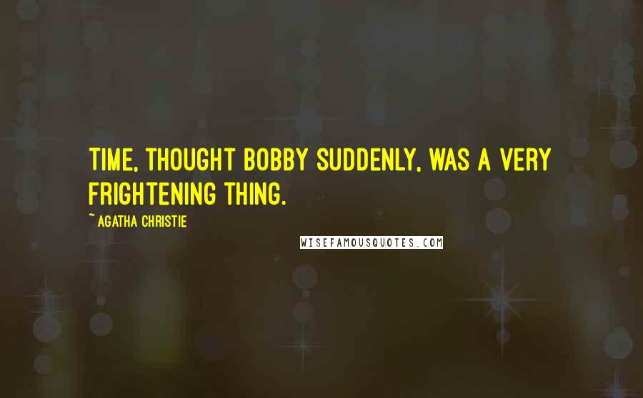 Agatha Christie Quotes: Time, thought Bobby suddenly, was a very frightening thing.