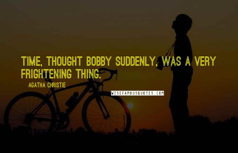 Agatha Christie Quotes: Time, thought Bobby suddenly, was a very frightening thing.