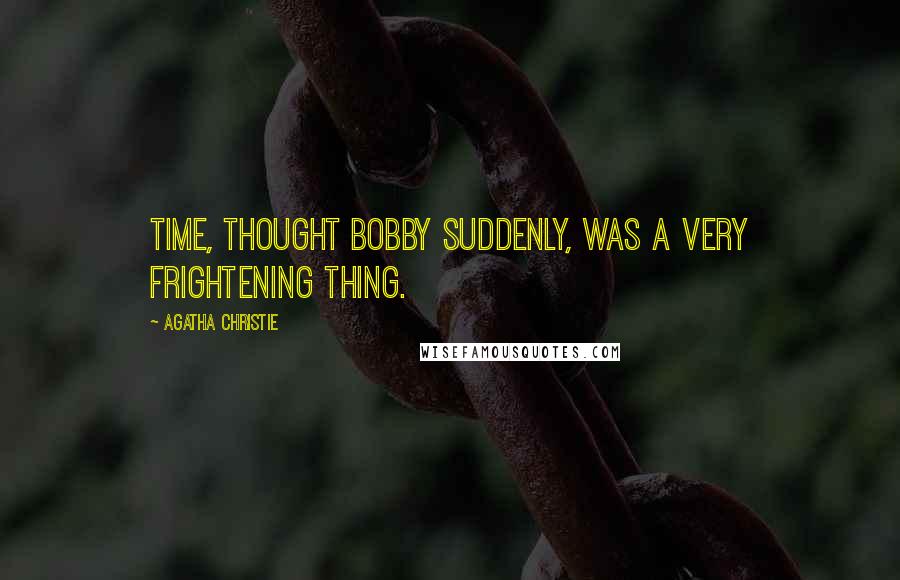 Agatha Christie Quotes: Time, thought Bobby suddenly, was a very frightening thing.