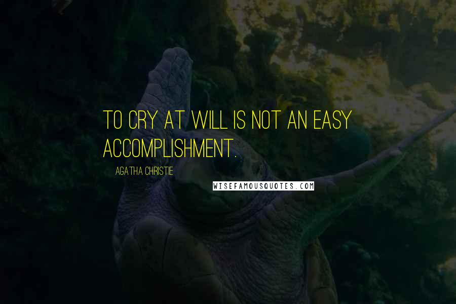 Agatha Christie Quotes: To cry at will is not an easy accomplishment.