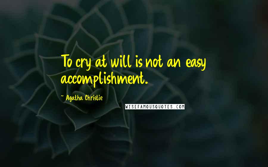 Agatha Christie Quotes: To cry at will is not an easy accomplishment.