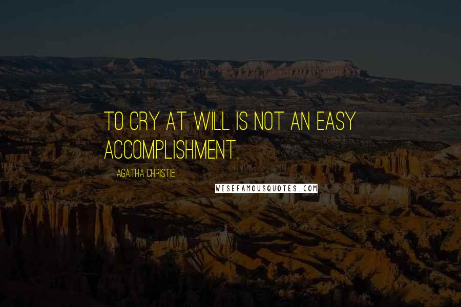 Agatha Christie Quotes: To cry at will is not an easy accomplishment.