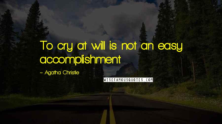 Agatha Christie Quotes: To cry at will is not an easy accomplishment.